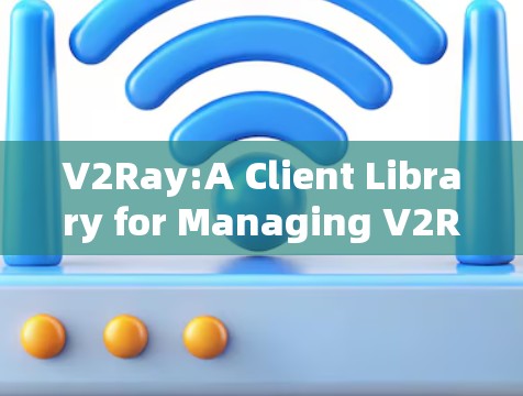 V2Ray:A Client Library for Managing V2Ray Applications
