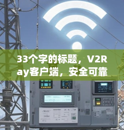33个字的标题，V2Ray客户端，安全可靠的关键通信解决方案