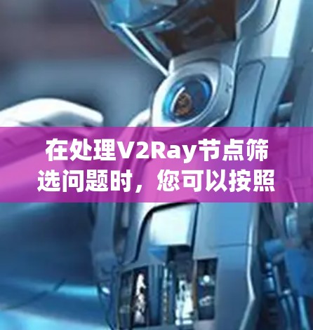 在处理V2Ray节点筛选问题时,您可以按照以下步骤进行 在处理V2Ray节点筛选问题时,您可以按照以下步骤进行