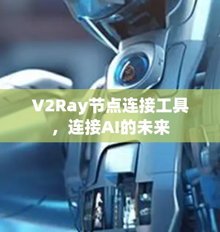 V2Ray节点连接工具，连接AI的未来