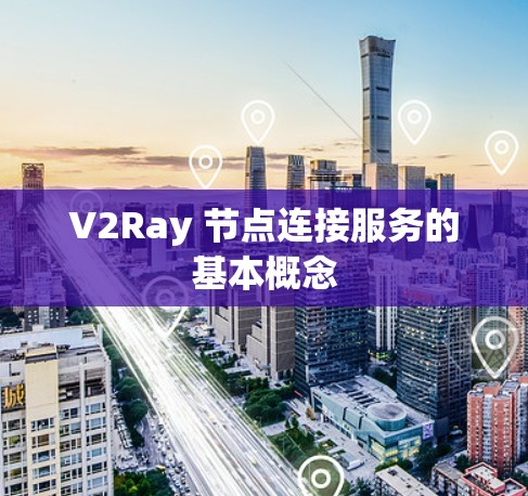 V2Ray 节点连接服务的基本概念