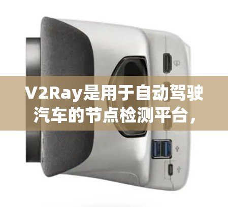 V2Ray是用于自动驾驶汽车的节点检测平台，结合了视觉推理、路径规划和目标跟踪，提供高精度的物体检测和决策能力。以下是其核心概述