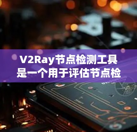 V2Ray节点检测工具是一个用于评估节点检测算法的平台，旨在评估节点在图像中的检测能力。以下是工具的主要特点和功能