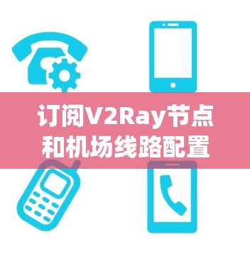 订阅V2Ray节点和机场线路配置是一个复杂但可行的过程,以下是详细的步骤说明 订阅V2Ray节点和机场线路配置是一个复杂但可行的过程,以下是详细的步骤说明