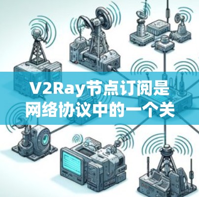 V2Ray节点订阅是网络协议中的一个关键步骤,用于节点接收数据包并根据数据内容执行相应的动作。以下是关于V2Ray节点订阅的详细解释 V2Ray节点订阅是网络协议中的一个关键步骤,用于节点接收数据包并根据数据内容执行相应的动作。以下是关于V2Ray节点订阅的详细解释