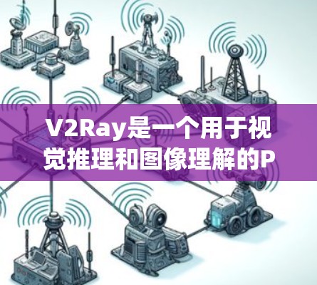 V2Ray是一个用于视觉推理和图像理解的Python库，通常位于PaddlePaddle框架中。它主要用于模型之间推理的自动化，帮助开发者在不同模型之间快速切换。以下是关于V2Ray节点的详细介绍