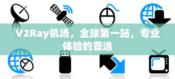 V2Ray机场，全球第一站，专业体验的首选