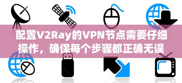 配置V2Ray的VPN节点需要仔细操作，确保每个步骤都正确无误。以下是一步步的指南