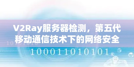 V2Ray服务器检测，第五代移动通信技术下的网络安全与监控