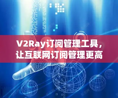 V2Ray订阅管理工具，让互联网订阅管理更高效