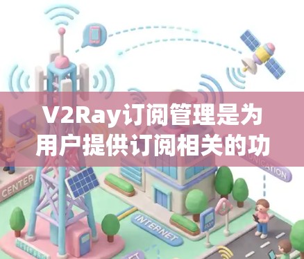 V2Ray订阅管理是为用户提供订阅相关的功能和工具,帮助用户管理他们的订阅内容、权限以及变更。以下是一些典型的订阅管理操作步骤和功能 V2Ray订阅管理是为用户提供订阅相关的功能和工具,帮助用户管理他们的订阅内容、权限以及变更。以下是一些典型的订阅管理操作步骤和功能