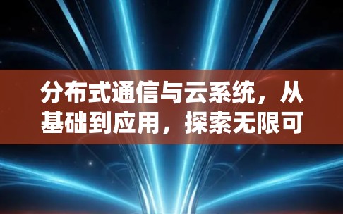 分布式通信与云系统,从基础到应用,探索无限可能 分布式通信与云系统,从基础到应用,探索无限可能