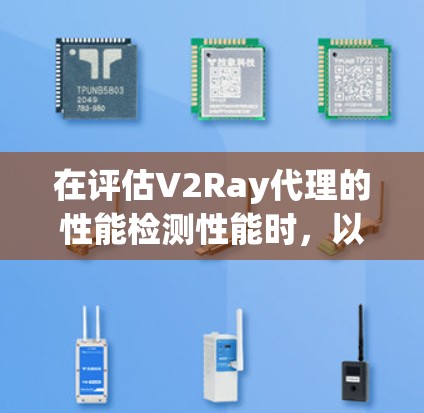 在评估V2Ray代理的性能检测性能时，以下是一个结构化的解决方案