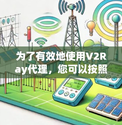 为了有效地使用V2Ray代理，您可以按照以下步骤进行