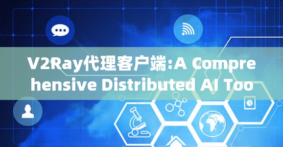V2Ray代理客户端:A Comprehensive Distributed AI Tools Overview V2Ray代理客户端:A Comprehensive Distributed AI Tools Overview