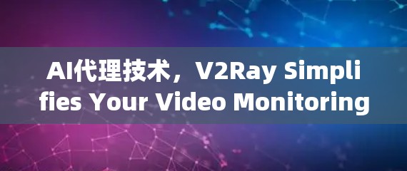 AI代理技术，V2Ray Simplifies Your Video Monitoring Workflow