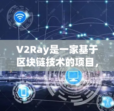 V2Ray是一家基于区块链技术的项目，专注于开发智能合约和区块链应用。如果您需要代理订阅，通常意味着您希望在使用V2Ray产品时能够便捷地联系到技术团队或提供支持