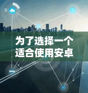 为了选择一个适合使用安卓版本的手机科学上网工具，以下是一步步的建议和分析