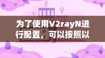 为了使用V2rayN进行配置，可以按照以下步骤进行