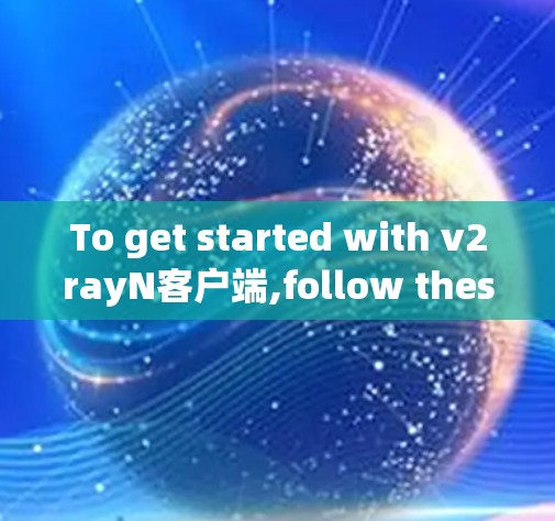 To get started with v2rayN客户端,follow these organized steps: