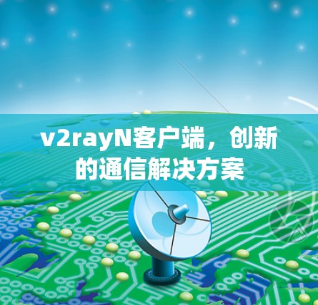 v2rayN客户端，创新的通信解决方案