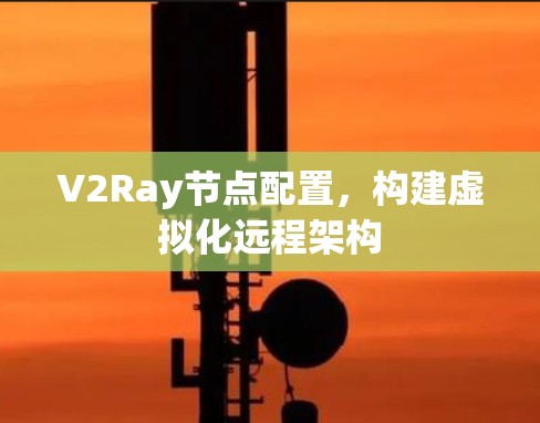 V2Ray节点配置，构建虚拟化远程架构
