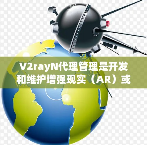 V2rayN代理管理是开发和维护增强现实（AR）或云服务应用时的重要环节。以下是一些关于如何管理V2rayN代理的实用指南