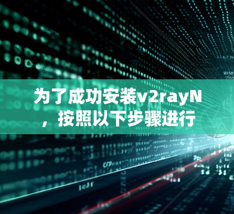 为了成功安装v2rayN，按照以下步骤进行