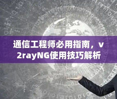 通信工程师必用指南,v2rayNG使用技巧解析 通信工程师必用指南,v2rayNG使用技巧解析