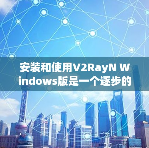 安装和使用V2RayN Windows版是一个逐步的过程,以下是一步步的指南 安装和使用V2RayN Windows版是一个逐步的过程,以下是一步步的指南