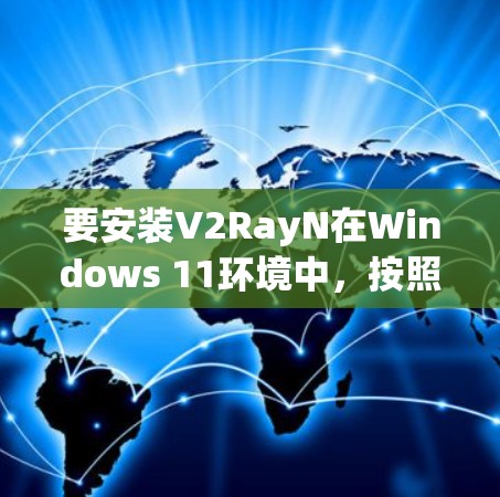 要安装V2RayN在Windows 11环境中，按照以下步骤操作