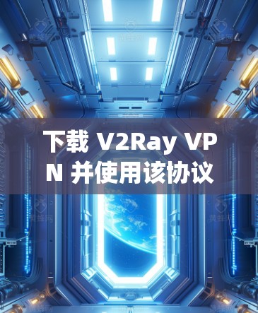 下载 V2Ray VPN 并使用该协议进行网络加密,可以增强数据传输的安全性。以下是详细的步骤和注意事项 下载 V2Ray VPN 并使用该协议进行网络加密,可以增强数据传输的安全性。以下是详细的步骤和注意事项