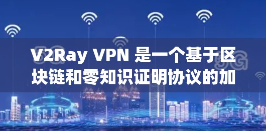 V2Ray VPN 是一个基于区块链和零知识证明协议的加密 VPN 解决方案，旨在提供高度安全和隐私保护的网络连接。以下是对其的详细分析和总结
