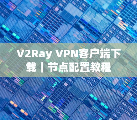 V2Ray VPN客户端下载|节点配置教程 V2Ray VPN客户端下载|节点配置教程