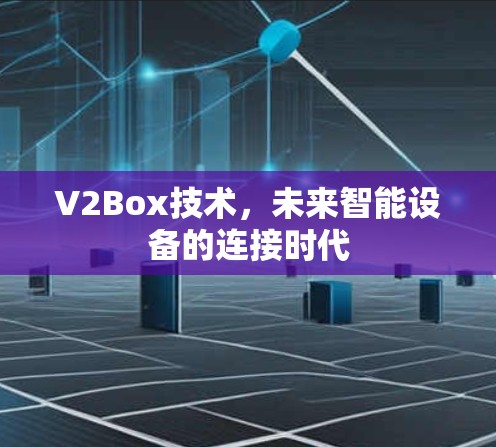 V2Box技术，未来智能设备的连接时代