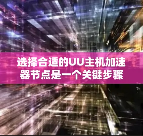 选择合适的UU主机加速器节点是一个关键步骤，但需要综合考虑多个因素。以下是一个结构化的指南，帮助你做出明智的决定
