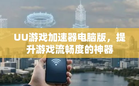 UU游戏加速器电脑版，提升游戏流畅度的神器