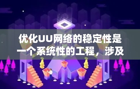 优化UU网络的稳定性是一个系统性的工程，涉及多个环节和工具的使用。以下是一个有条理的优化步骤指南