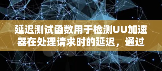 延迟测试函数用于检测UU加速器在处理请求时的延迟，通过模拟延迟来评估系统性能。以下是使用该延迟测试函数检测UU加速器延迟的步骤