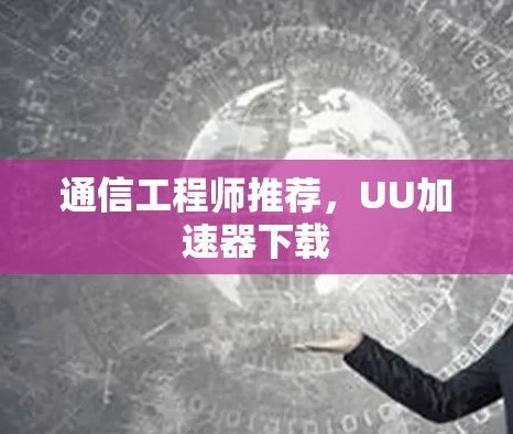 通信工程师推荐，UU加速器下载