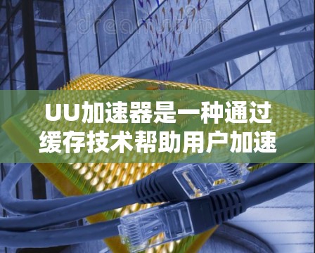 UU加速器是一种通过缓存技术帮助用户加速网页浏览的工具,尤其适用于服务器压力大的情况。以下是使用UU加速器的详细步骤和注意事项 UU加速器是一种通过缓存技术帮助用户加速网页浏览的工具,尤其适用于服务器压力大的情况。以下是使用UU加速器的详细步骤和注意事项