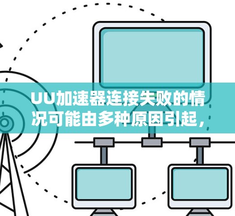 UU加速器连接失败的情况可能由多种原因引起,以下是一些常见的解决方法 UU加速器连接失败的情况可能由多种原因引起,以下是一些常见的解决方法