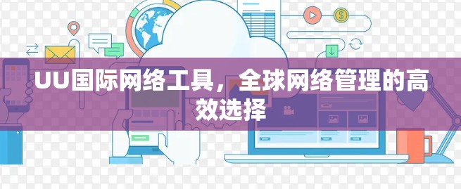 UU国际网络工具,全球网络管理的高效选择 UU国际网络工具,全球网络管理的高效选择