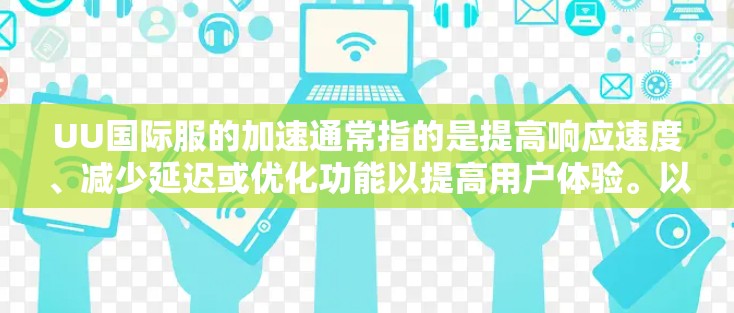 UU国际服的加速通常指的是提高响应速度、减少延迟或优化功能以提高用户体验。以下是一些可能的加速措施或建议 UU国际服的加速通常指的是提高响应速度、减少延迟或优化功能以提高用户体验。以下是一些可能的加速措施或建议