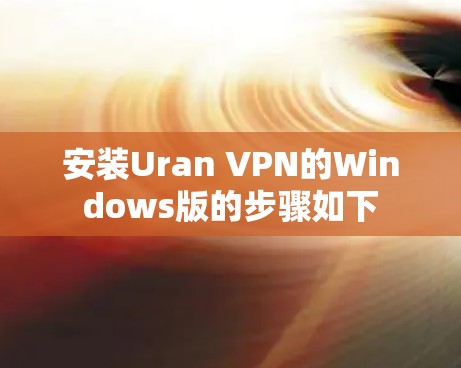 安装Uran VPN的Windows版的步骤如下 安装Uran VPN的Windows版的步骤如下