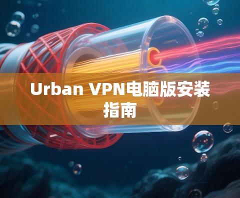 Urban VPN电脑版安装指南 Urban VPN电脑版安装指南