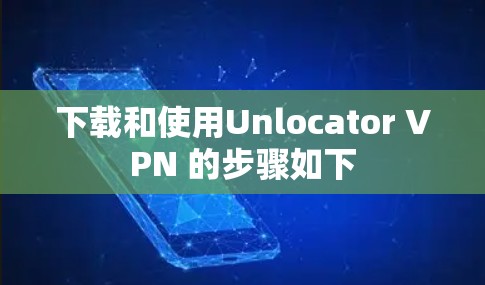 下载和使用Unlocator VPN 的步骤如下 下载和使用Unlocator VPN 的步骤如下