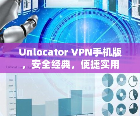 Unlocator VPN手机版,安全经典,便捷实用 Unlocator VPN手机版,安全经典,便捷实用