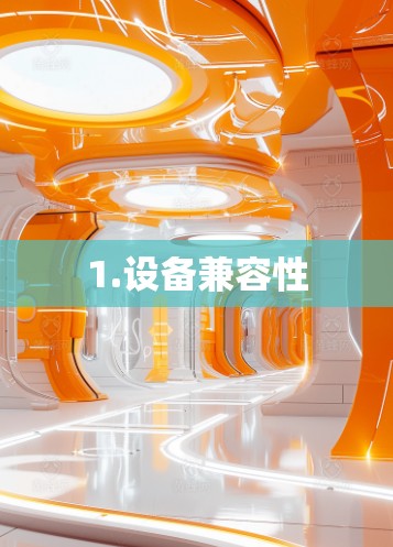 1.设备兼容性 1.设备兼容性