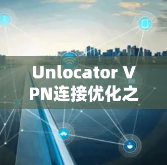 Unlocator VPN连接优化之我之见